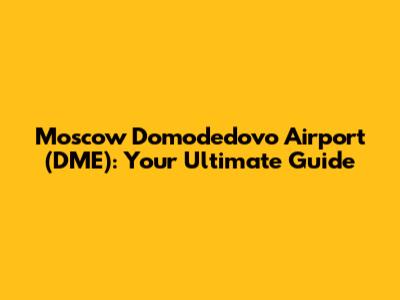 Moscow Domodedovo Airport (DME): Your Ultimate Guide