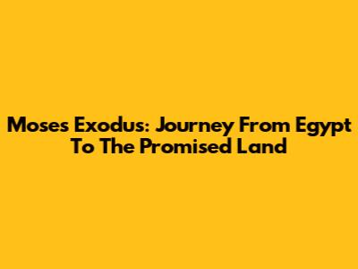 Moses' Exodus: Journey From Egypt To The Promised Land