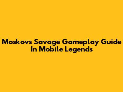 Moskov's Savage Gameplay Guide In Mobile Legends