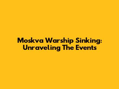 Moskva Warship Sinking: Unraveling The Events
