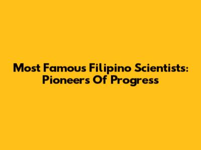 Most Famous Filipino Scientists: Pioneers Of Progress