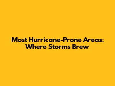Most Hurricane-Prone Areas: Where Storms Brew