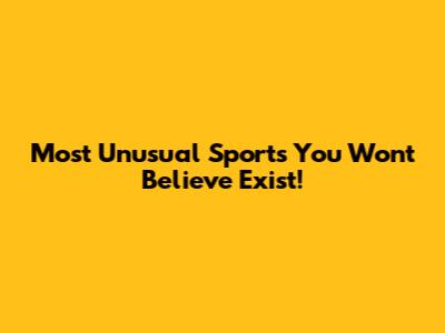 Most Unusual Sports You Won't Believe Exist!