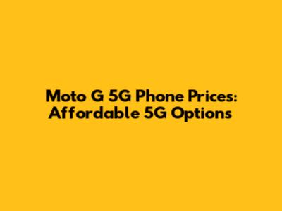 Moto G 5G Phone Prices: Affordable 5G Options