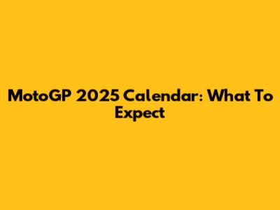 MotoGP 2025 Calendar: What To Expect