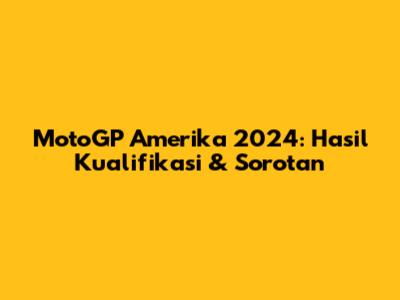 MotoGP Amerika 2024: Hasil Kualifikasi & Sorotan