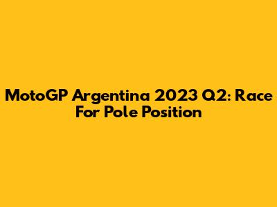 MotoGP Argentina 2023 Q2: Race For Pole Position