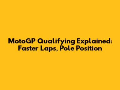 MotoGP Qualifying Explained: Faster Laps, Pole Position