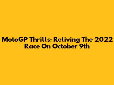 MotoGP Thrills: Reliving The 2022 Race On October 9th