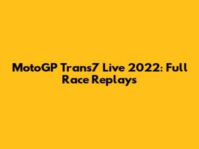 MotoGP Trans7 Live 2022: Full Race Replays