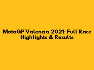 MotoGP Valencia 2021: Full Race Highlights & Results
