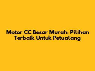 Motor CC Besar Murah: Pilihan Terbaik Untuk Petualang