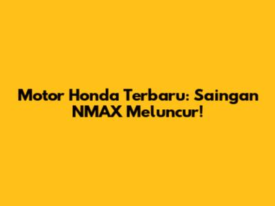 Motor Honda Terbaru: Saingan NMAX Meluncur!