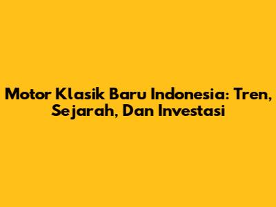 Motor Klasik Baru Indonesia: Tren, Sejarah, Dan Investasi
