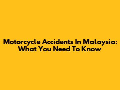 Motorcycle Accidents In Malaysia: What You Need To Know