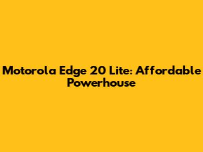 Motorola Edge 20 Lite: Affordable Powerhouse