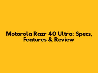 Motorola Razr 40 Ultra: Specs, Features & Review