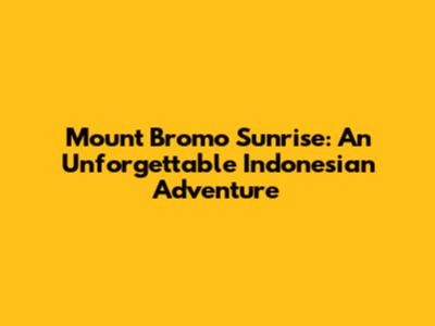 Mount Bromo Sunrise: An Unforgettable Indonesian Adventure