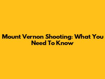 Mount Vernon Shooting: What You Need To Know
