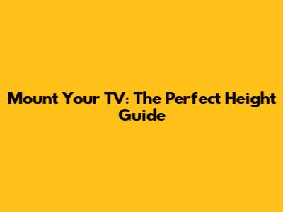 Mount Your TV: The Perfect Height Guide