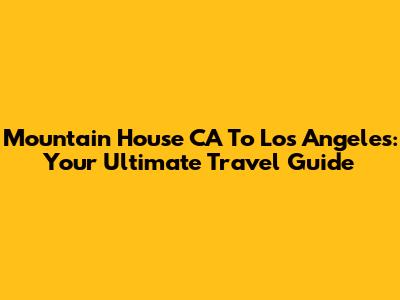 Mountain House CA To Los Angeles: Your Ultimate Travel Guide