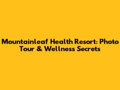 Mountainleaf Health Resort: Photo Tour & Wellness Secrets