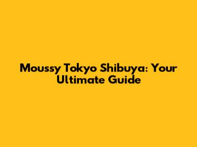 Moussy Tokyo Shibuya: Your Ultimate Guide