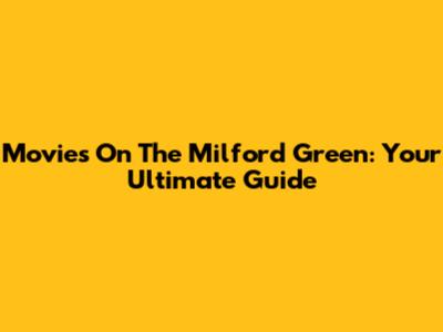 Movies On The Milford Green: Your Ultimate Guide