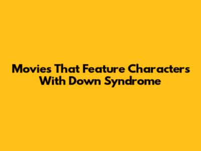 Movies That Feature Characters With Down Syndrome