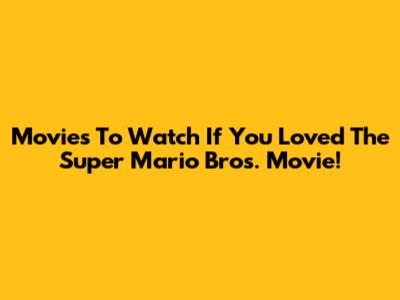 Movies To Watch If You Loved The Super Mario Bros. Movie!