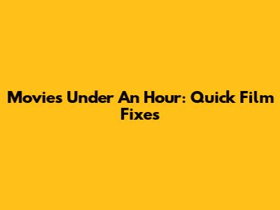 Movies Under An Hour: Quick Film Fixes