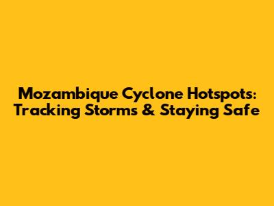 Mozambique Cyclone Hotspots: Tracking Storms & Staying Safe