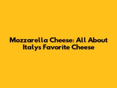 Mozzarella Cheese: All About Italy's Favorite Cheese
