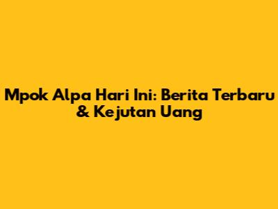 Mpok Alpa Hari Ini: Berita Terbaru & Kejutan Uang