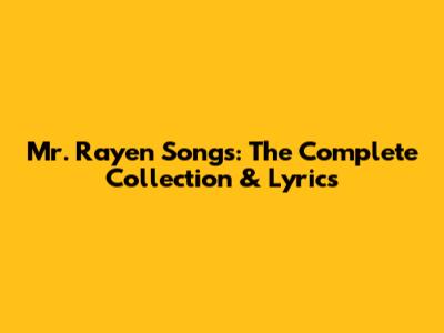 Mr. Rayen Songs: The Complete Collection & Lyrics