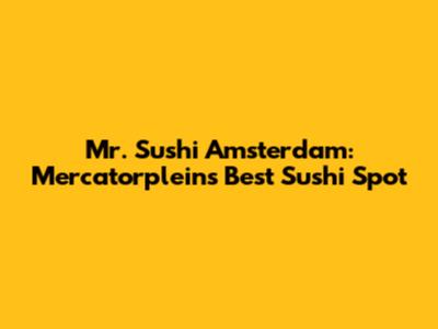 Mr. Sushi Amsterdam: Mercatorplein's Best Sushi Spot