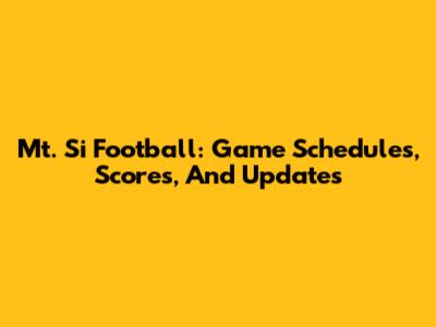 Mt. Si Football: Game Schedules, Scores, And Updates