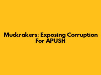 Muckrakers: Exposing Corruption For APUSH