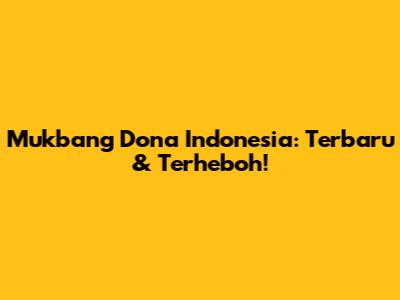 Mukbang Dona Indonesia: Terbaru & Terheboh!