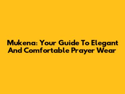 Mukena: Your Guide To Elegant And Comfortable Prayer Wear