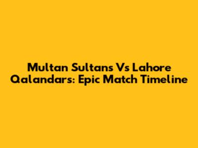 Multan Sultans Vs Lahore Qalandars: Epic Match Timeline