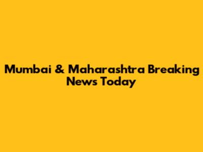 Mumbai & Maharashtra Breaking News Today