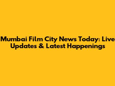 Mumbai Film City News Today: Live Updates & Latest Happenings