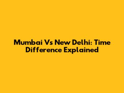 Mumbai Vs New Delhi: Time Difference Explained