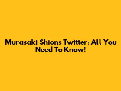Murasaki Shion's Twitter: All You Need To Know!