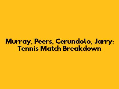 Murray, Peers, Cerundolo, Jarry: Tennis Match Breakdown