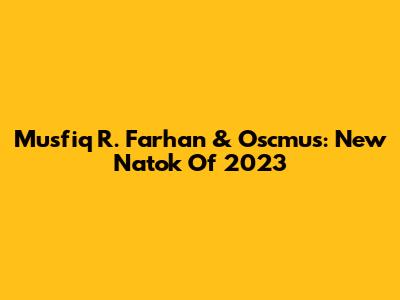Musfiq R. Farhan & Oscmus: New Natok Of 2023
