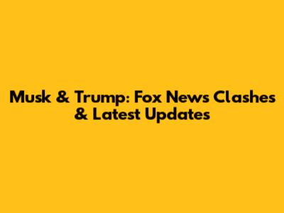 Musk & Trump: Fox News Clashes & Latest Updates