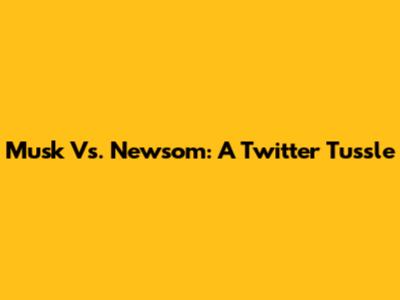 Musk Vs. Newsom: A Twitter Tussle