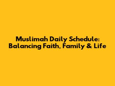 Muslimah Daily Schedule: Balancing Faith, Family & Life